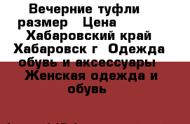 Вечерние туфли 39 размер › Цена ­ 1 000 - Хабаровский край, Хабаровск г. Одежда, обувь и аксессуары » Женская одежда и обувь   